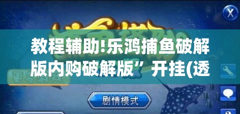 教程辅助!乐鸿捕鱼破解版内购破解版”开挂(透视)辅助教程