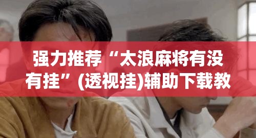 强力推荐“太浪麻将有没有挂”(透视挂)辅助下载教程