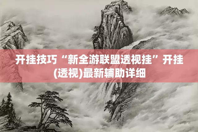 开挂技巧“新全游联盟透视挂	”开挂(透视)最新辅助详细