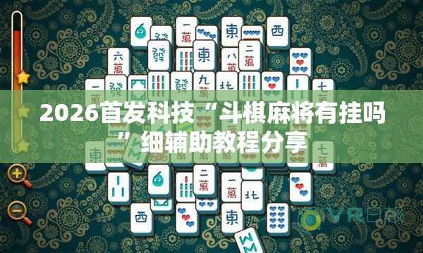 2026首发科技“斗棋麻将有挂吗”细辅助教程分享