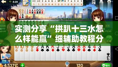 实测分享“拱趴十三水怎么样能赢”细辅助教程分享