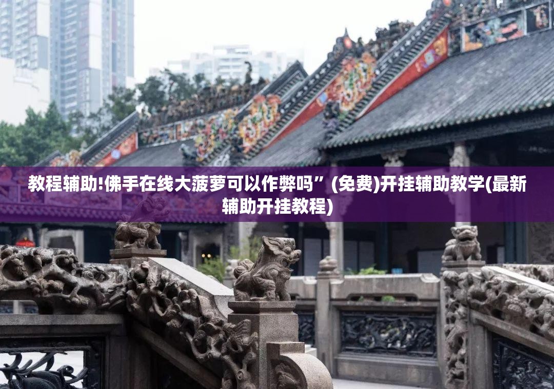 教程辅助!佛手在线大菠萝可以作弊吗”(免费)开挂辅助教学(最新辅助开挂教程)