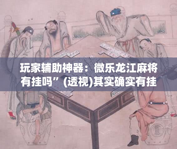 玩家辅助神器：微乐龙江麻将有挂吗”(透视)其实确实有挂