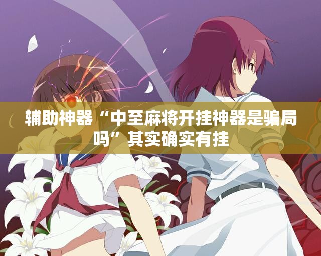 辅助神器“中至麻将开挂神器是骗局吗	”其实确实有挂