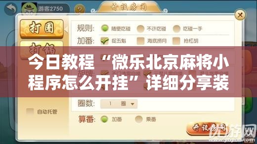 今日教程“微乐北京麻将小程序怎么开挂”详细分享装挂步骤
