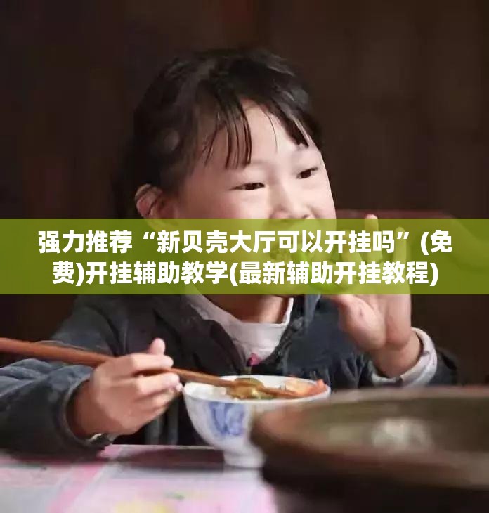 强力推荐“新贝壳大厅可以开挂吗”(免费)开挂辅助教学(最新辅助开挂教程)