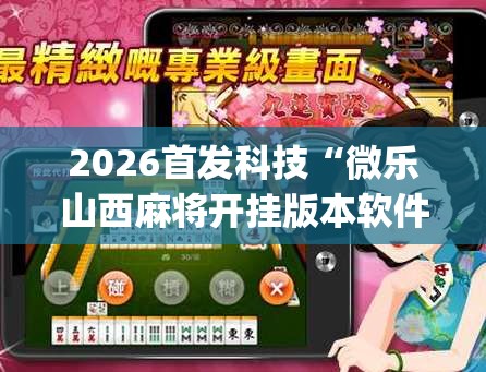 2026首发科技“微乐山西麻将开挂版本软件	”开挂(透视)辅助神器