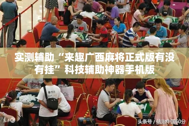 实测辅助“来趣广西麻将正式版有没有挂”科技辅助神器手机版