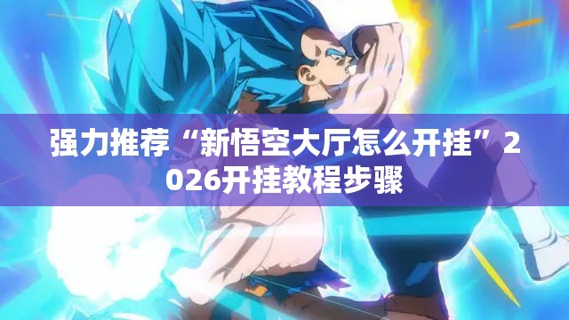 强力推荐“新悟空大厅怎么开挂	”2026开挂教程步骤