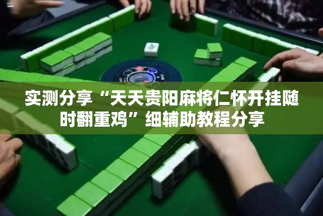 实测分享“天天贵阳麻将仁怀开挂随时翻重鸡”细辅助教程分享