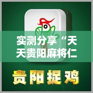 实测分享“天天贵阳麻将仁怀开挂随时翻重鸡	”细辅助教程分享