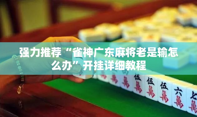 强力推荐“雀神广东麻将老是输怎么办”开挂详细教程