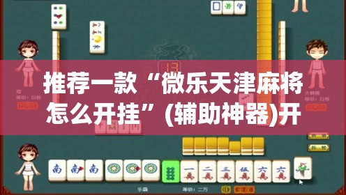 推荐一款“微乐天津麻将怎么开挂”(辅助神器)开挂详细教程