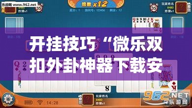 开挂技巧“微乐双扣外卦神器下载安装	”开挂(透视)辅助神器