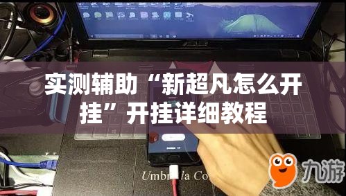 实测辅助“新超凡怎么开挂”开挂详细教程