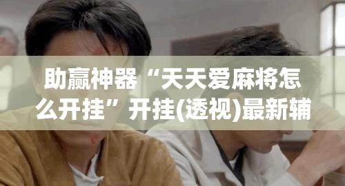助赢神器“天天爱麻将怎么开挂”开挂(透视)最新辅助详细