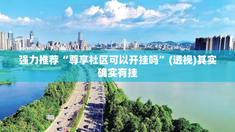 强力推荐“尊享社区可以开挂吗”(透视)其实确实有挂